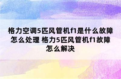 格力空调5匹风管机f1是什么故障怎么处理 格力5匹风管机f1故障怎么解决